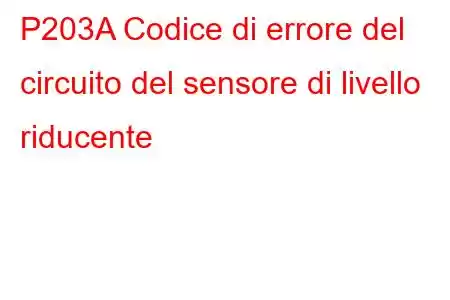 P203A Codice di errore del circuito del sensore di livello riducente