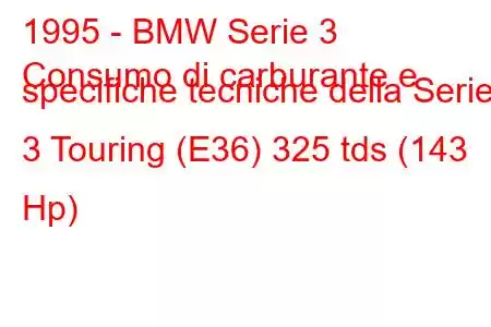 1995 - BMW Serie 3
Consumo di carburante e specifiche tecniche della Serie 3 Touring (E36) 325 tds (143 Hp)