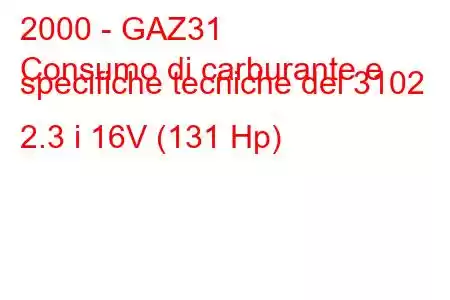 2000 - GAZ31
Consumo di carburante e specifiche tecniche del 3102 2.3 i 16V (131 Hp)