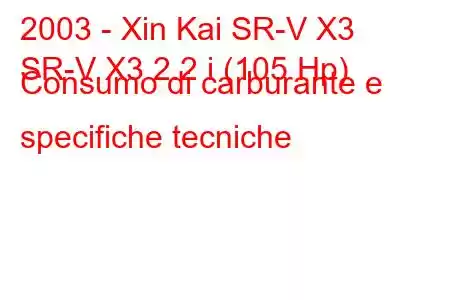 2003 - Xin Kai SR-V X3
SR-V X3 2.2 i (105 Hp) Consumo di carburante e specifiche tecniche