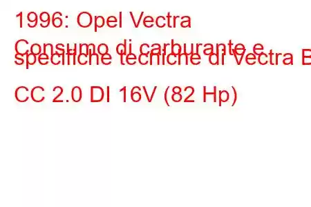 1996: Opel Vectra
Consumo di carburante e specifiche tecniche di Vectra B CC 2.0 DI 16V (82 Hp)