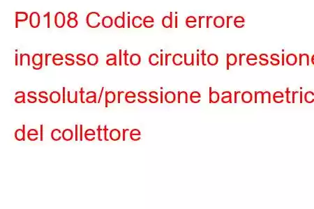 P0108 Codice di errore ingresso alto circuito pressione assoluta/pressione barometrica del collettore