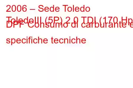 2006 – Sede Toledo
ToledoIII (5P) 2.0 TDI (170 Hp) DPF Consumo di carburante e specifiche tecniche