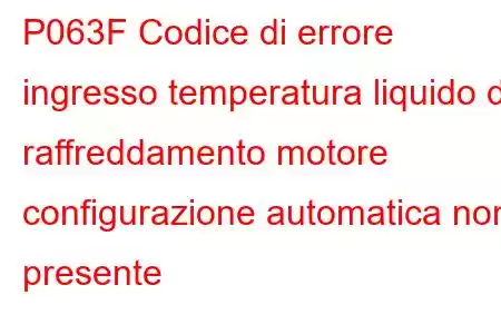 P063F Codice di errore ingresso temperatura liquido di raffreddamento motore configurazione automatica non presente