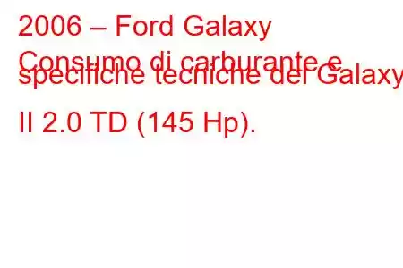 2006 – Ford Galaxy
Consumo di carburante e specifiche tecniche del Galaxy II 2.0 TD (145 Hp).