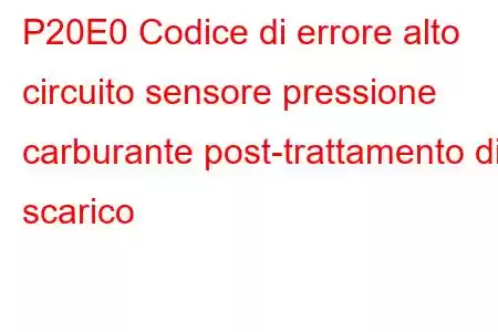 P20E0 Codice di errore alto circuito sensore pressione carburante post-trattamento di scarico