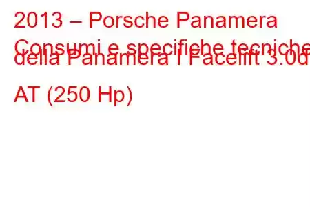 2013 – Porsche Panamera
Consumi e specifiche tecniche della Panamera I Facelift 3.0d AT (250 Hp)