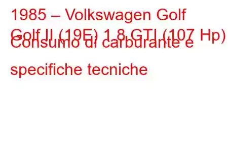 1985 – Volkswagen Golf
Golf II (19E) 1.8 GTI (107 Hp) Consumo di carburante e specifiche tecniche