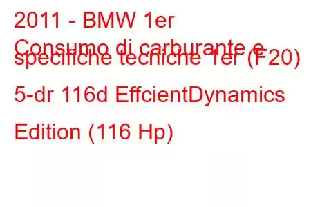 2011 - BMW 1er
Consumo di carburante e specifiche tecniche 1er (F20) 5-dr 116d EffcientDynamics Edition (116 Hp)