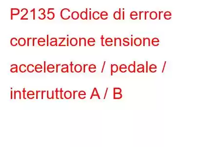 P2135 Codice di errore correlazione tensione acceleratore / pedale / interruttore A / B