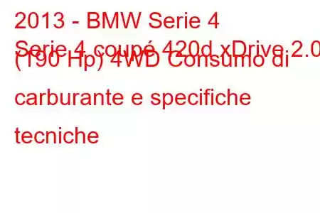 2013 - BMW Serie 4
Serie 4 coupé 420d xDrive 2.0 (190 Hp) 4WD Consumo di carburante e specifiche tecniche