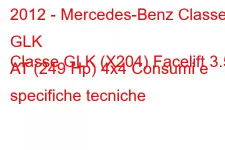 2012 - Mercedes-Benz Classe GLK
Classe GLK (X204) Facelift 3.5 AT (249 Hp) 4x4 Consumi e specifiche tecniche