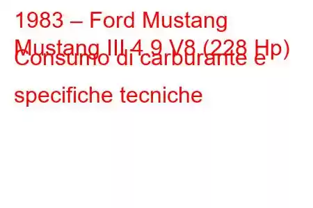 1983 – Ford Mustang
Mustang III 4.9 V8 (228 Hp) Consumo di carburante e specifiche tecniche