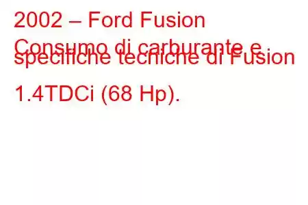 2002 – Ford Fusion
Consumo di carburante e specifiche tecniche di Fusion 1.4TDCi (68 Hp).