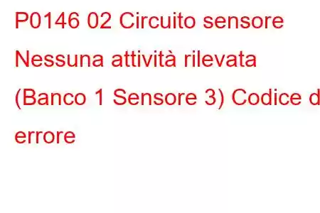 P0146 02 Circuito sensore Nessuna attività rilevata (Banco 1 Sensore 3) Codice di errore