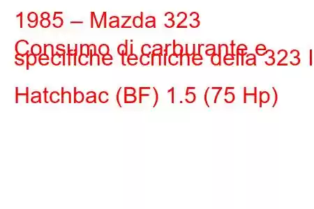 1985 – Mazda 323
Consumo di carburante e specifiche tecniche della 323 III Hatchbac (BF) 1.5 (75 Hp)