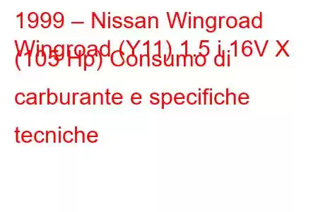 1999 – Nissan Wingroad
Wingroad (Y11) 1.5 i 16V X (105 Hp) Consumo di carburante e specifiche tecniche