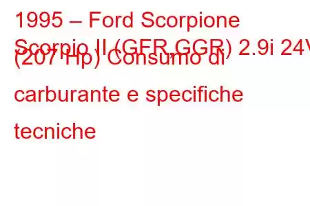 1995 – Ford Scorpione
Scorpio II (GFR,GGR) 2.9i 24V (207 Hp) Consumo di carburante e specifiche tecniche