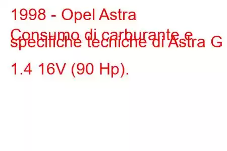 1998 - Opel Astra
Consumo di carburante e specifiche tecniche di Astra G 1.4 16V (90 Hp).