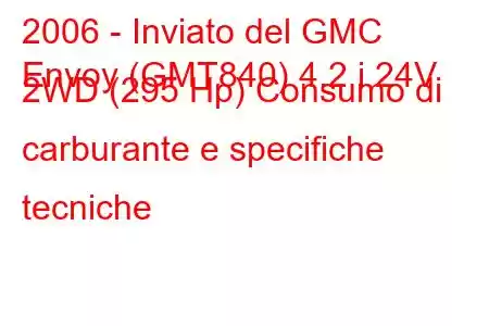 2006 - Inviato del GMC
Envoy (GMT840) 4.2 i 24V 2WD (295 Hp) Consumo di carburante e specifiche tecniche