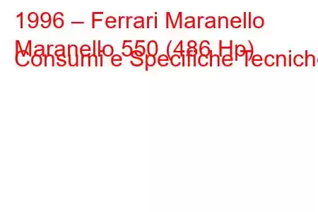 1996 – Ferrari Maranello
Maranello 550 (486 Hp) Consumi e Specifiche Tecniche