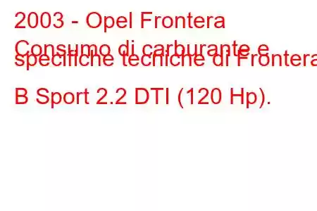 2003 - Opel Frontera
Consumo di carburante e specifiche tecniche di Frontera B Sport 2.2 DTI (120 Hp).