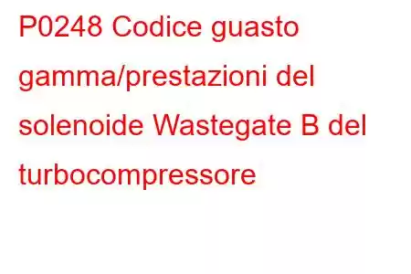 P0248 Codice guasto gamma/prestazioni del solenoide Wastegate B del turbocompressore