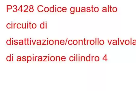 P3428 Codice guasto alto circuito di disattivazione/controllo valvola di aspirazione cilindro 4