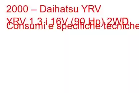 2000 – Daihatsu YRV
YRV 1.3 i 16V (90 Hp) 2WD Consumi e specifiche tecniche