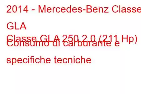 2014 - Mercedes-Benz Classe GLA
Classe GLA 250 2.0 (211 Hp) Consumo di carburante e specifiche tecniche