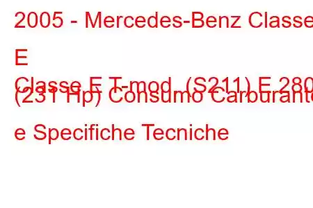 2005 - Mercedes-Benz Classe E
Classe E T-mod. (S211) E 280 (231 Hp) Consumo Carburante e Specifiche Tecniche