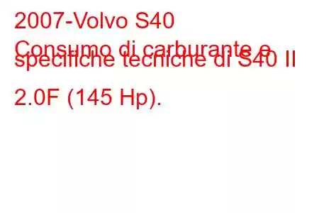 2007-Volvo S40
Consumo di carburante e specifiche tecniche di S40 II 2.0F (145 Hp).