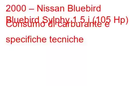 2000 – Nissan Bluebird
Bluebird Sylphy 1.5 i (105 Hp) Consumo di carburante e specifiche tecniche