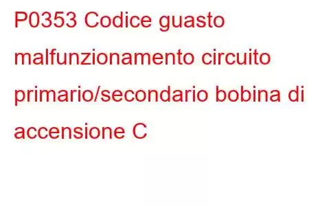 P0353 Codice guasto malfunzionamento circuito primario/secondario bobina di accensione C