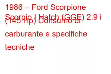 1986 – Ford Scorpione
Scorpio I Hatch (GGE) 2.9 i (145 Hp) Consumo di carburante e specifiche tecniche