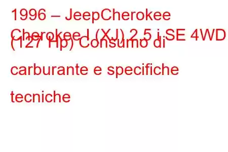 1996 – JeepCherokee
Cherokee I (XJ) 2.5 i SE 4WD (127 Hp) Consumo di carburante e specifiche tecniche