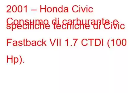 2001 – Honda Civic
Consumo di carburante e specifiche tecniche di Civic Fastback VII 1.7 CTDI (100 Hp).