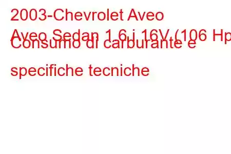 2003-Chevrolet Aveo
Aveo Sedan 1.6 i 16V (106 Hp) Consumo di carburante e specifiche tecniche