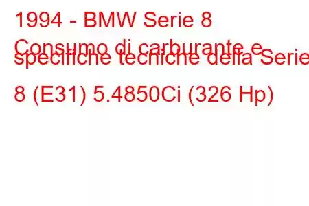 1994 - BMW Serie 8
Consumo di carburante e specifiche tecniche della Serie 8 (E31) 5.4850Ci (326 Hp)