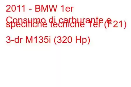 2011 - BMW 1er
Consumo di carburante e specifiche tecniche 1er (F21) 3-dr M135i (320 Hp)