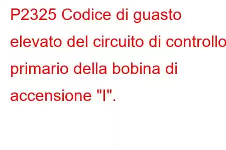 P2325 Codice di guasto elevato del circuito di controllo primario della bobina di accensione 