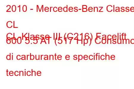 2010 - Mercedes-Benz Classe CL
CL-Klasse III (C216) Facelift 600 5.5 AT (517 Hp) Consumo di carburante e specifiche tecniche