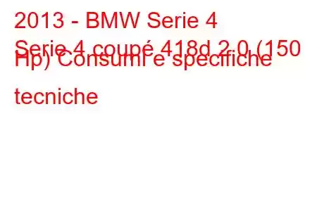 2013 - BMW Serie 4
Serie 4 coupé 418d 2.0 (150 Hp) Consumi e specifiche tecniche