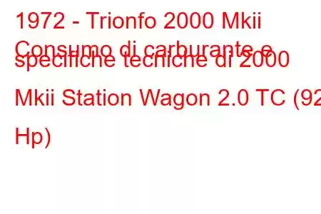 1972 - Trionfo 2000 Mkii
Consumo di carburante e specifiche tecniche di 2000 Mkii Station Wagon 2.0 TC (92 Hp)