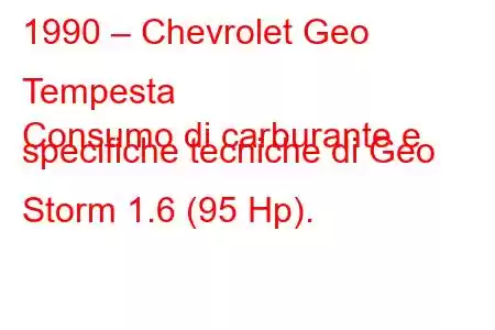 1990 – Chevrolet Geo Tempesta
Consumo di carburante e specifiche tecniche di Geo Storm 1.6 (95 Hp).