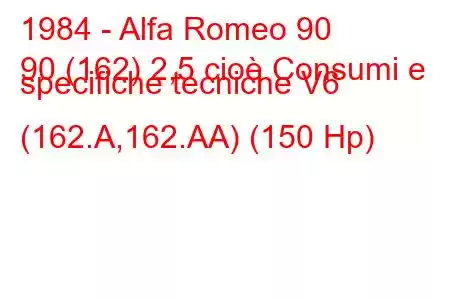 1984 - Alfa Romeo 90
90 (162) 2,5 cioè Consumi e specifiche tecniche V6 (162.A,162.AA) (150 Hp)