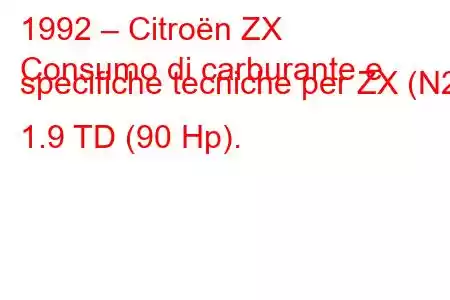 1992 – Citroën ZX
Consumo di carburante e specifiche tecniche per ZX (N2) 1.9 TD (90 Hp).