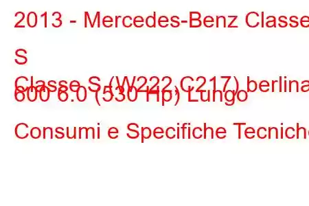 2013 - Mercedes-Benz Classe S
Classe S (W222,C217) berlina 600 6.0 (530 Hp) Lungo Consumi e Specifiche Tecniche