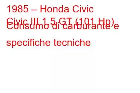 1985 – Honda Civic
Civic III 1.5 GT (101 Hp) Consumo di carburante e specifiche tecniche