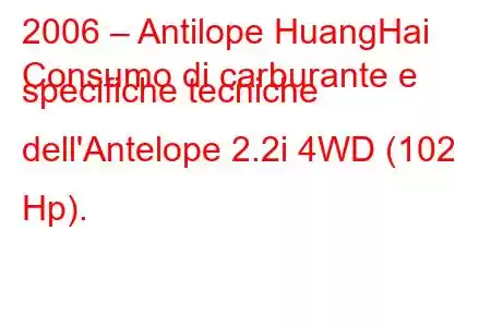 2006 – Antilope HuangHai
Consumo di carburante e specifiche tecniche dell'Antelope 2.2i 4WD (102 Hp).